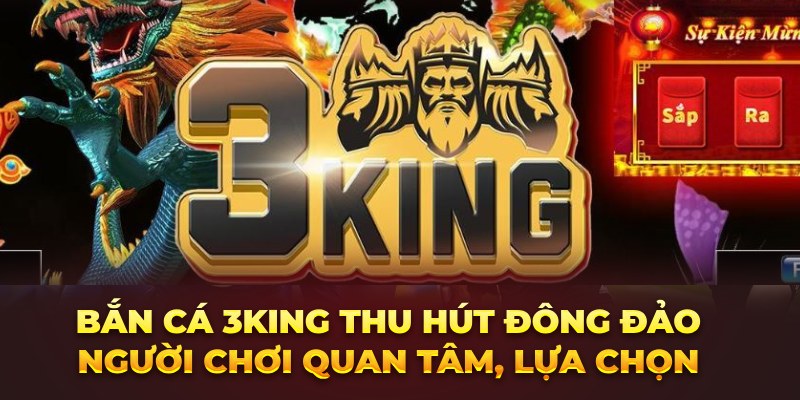 Bắn cá 3King thu hút đông đảo người chơi quan tâm, lựa chọn 