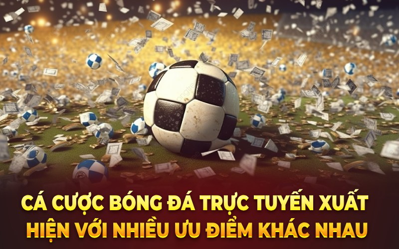 Cá cược bóng đá trực tuyến xuất hiện với nhiều ưu điểm khác nhau