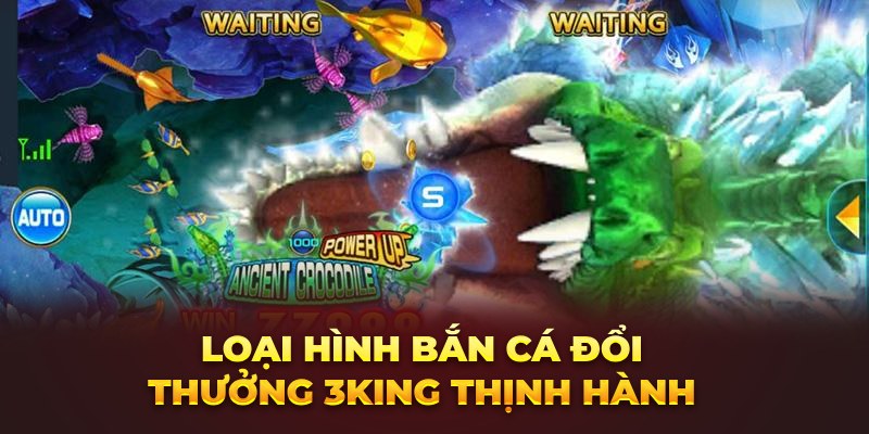 Loại hình bắn cá đổi thưởng 3King thịnh hành 